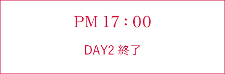 PM 17:00 DAY2 終了