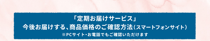 「定期お届けサービス」今後お届けする、商品価格のご確認方法（スマートフォンサイト）