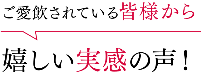 ご愛飲されている皆様から嬉しい実感の声