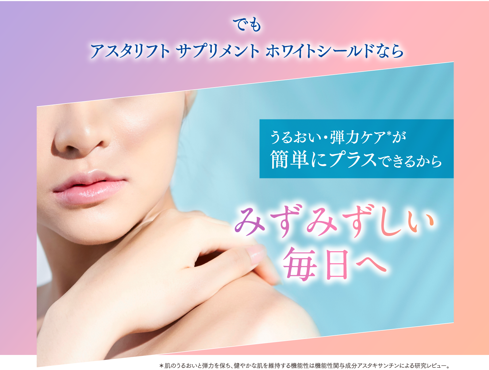 でもアスタリフト サプリメント ホワイトシールドならみずみずしい毎日へ