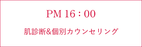 PM 16:00 肌診断&個別カウンセリング