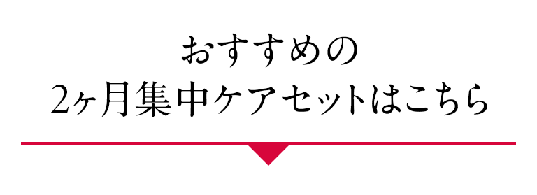 おすすめの2ヶ月集中ケアセットはこちら