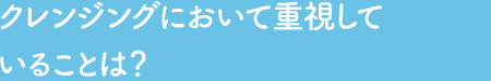 Q3  クレンジングにおいて重視していることは？