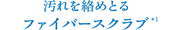 汚れを絡めとるファイバースクラブ＊1