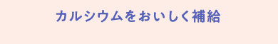カルシウムをおいしく補給