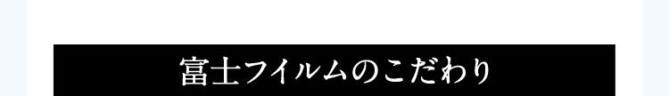 富士フイルムのこだわり