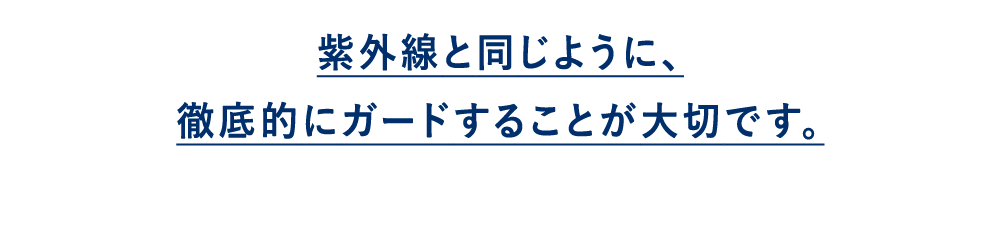 紫外線と同じように、徹底的にガードすることが大切です。
