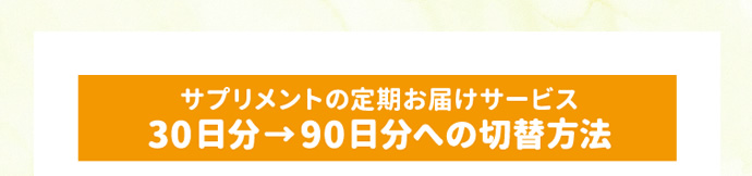サプリメントのお届けサービス 30日分→90日分への切り替え方法