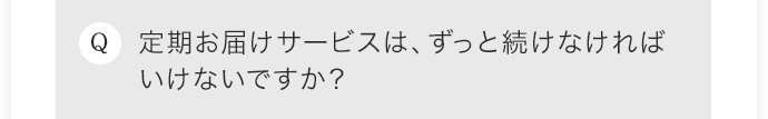 定期お届けサービスは、ずっと続けなければいけないですか？