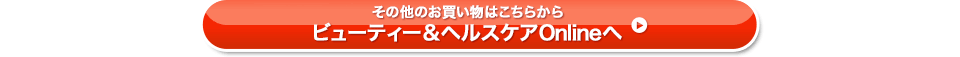 その他のお買い物はこちらから ビューティー&ヘルスケアOnlineへ