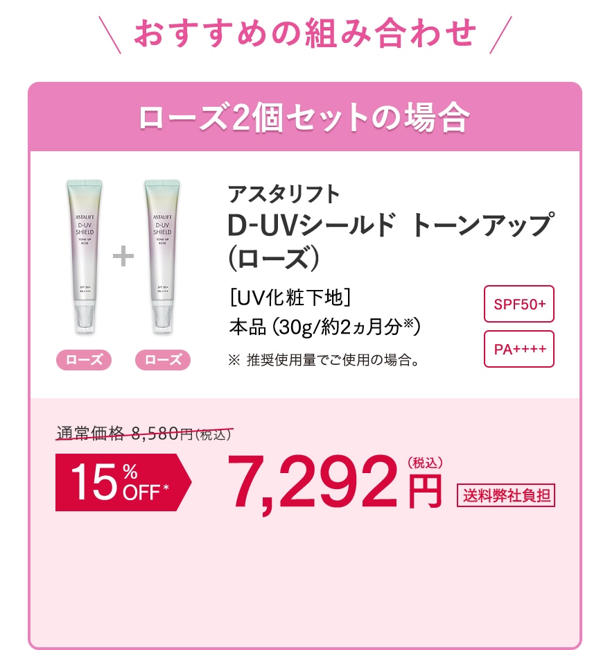 おすすめの組み合わせ ローズ2個セットの場合 アスタリフト D-UVシールド トーンアップ(ローズ) 15%OFF 7,292 円(税込) 送料弊社負担
