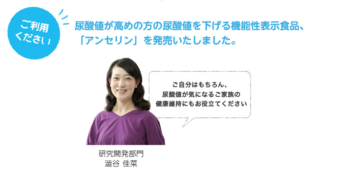 ご利用ください。尿酸値が高めの方の尿酸値を下げる機能性表示食品、「アンセリン」を発売いたしました。