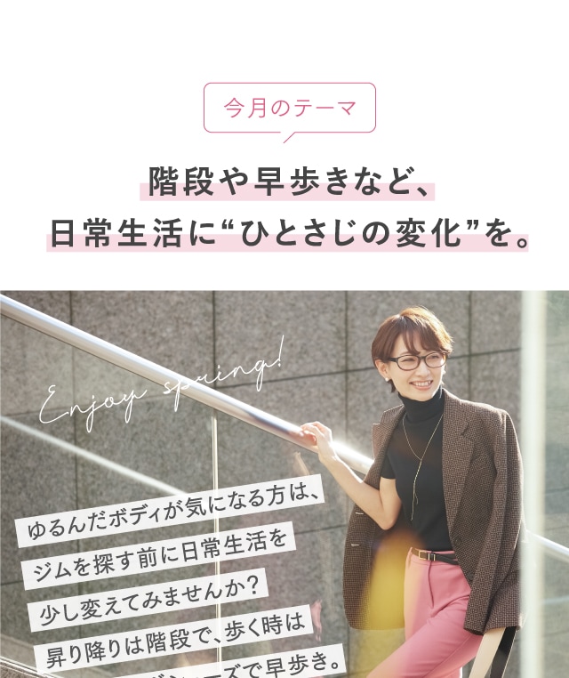 今月のテーマ 階段や早歩きなど、日常生活に“ひとさじの変化”を。