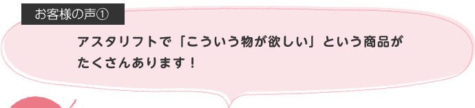 アスタリフトで「こういう物が欲しい」という商品がたくさんあります!
