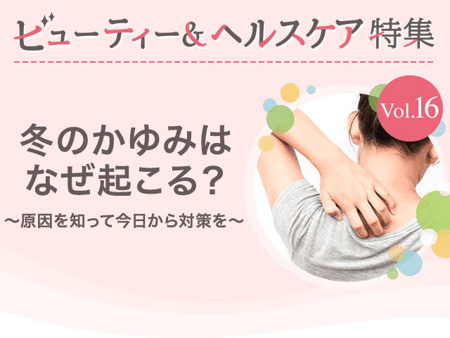 ビューティー&ヘルスケア特集Vol.16 冬のかゆみはなぜ起こる？〜原因を知って今日から対策を〜