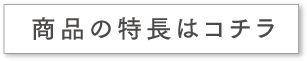 商品の特長はコチラ