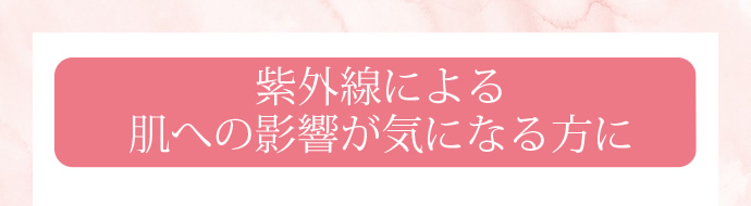 紫外線による肌の影響が気になる方に