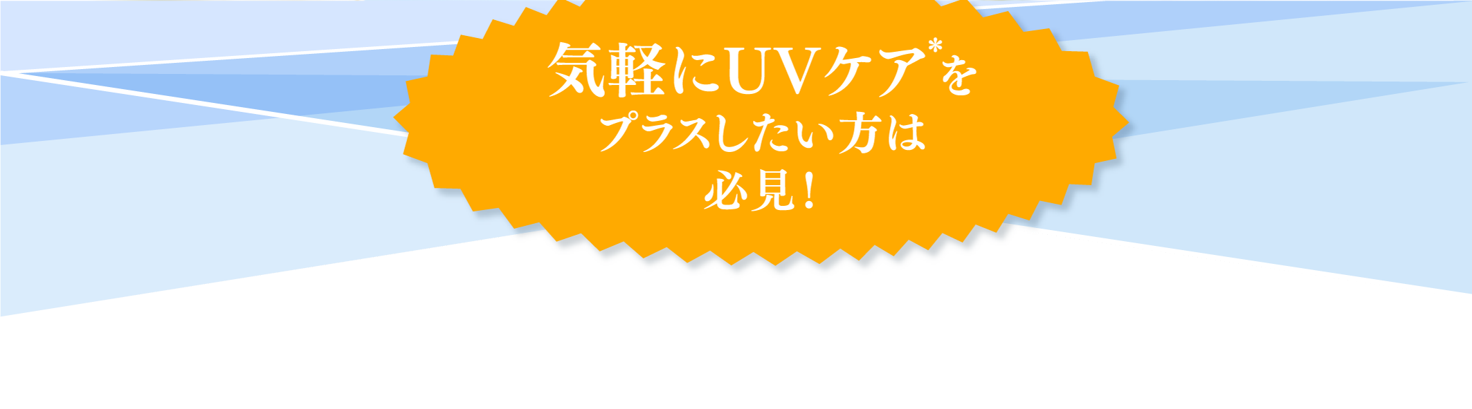 気軽にUVケア＊をプラスしたい方は必見!