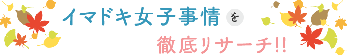 イマドキ女子事情を徹底リサーチ