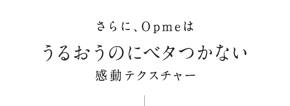 さらに、Opmeはべたつかない感動テクスチャー
