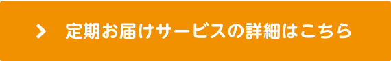 定期お届けサービスの詳細はこちら
