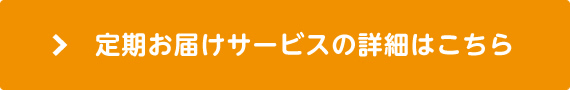 定期お届けサービスの詳細はこちら