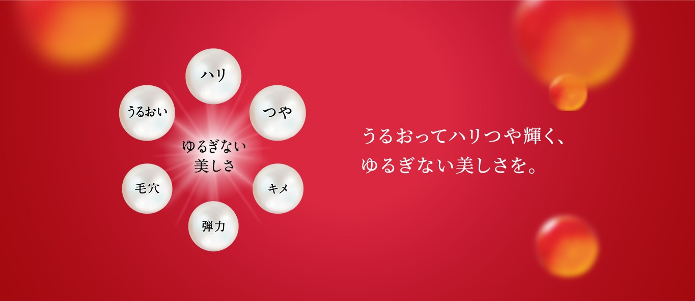 うるおってハリつや輝く、ゆるぎない美しさを。