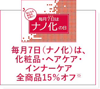 毎月7日（ナノ化）は、化粧品・ヘアケア・インナーケア全商品15％オフ※