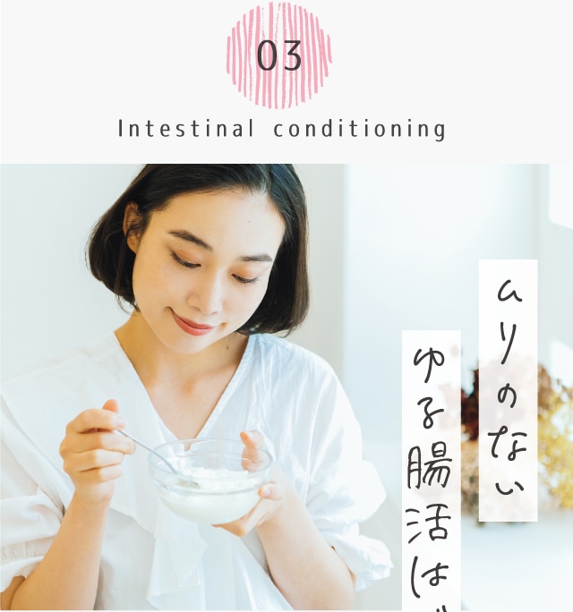 03 Intestinal conditioning ムリのないゆる腸活はじめませんか。