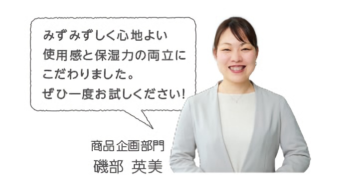 みずみずしく心地よい使用感と保湿力の両立にこだわりました。ぜひ一度お試しください!