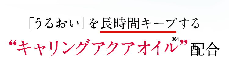 「うるおい」を長時間キープする‘‘キャリングアクアオイル’’配合
