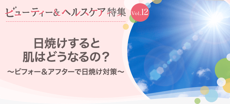 ビューティー&ヘルスケア特集Vol.12 日焼けすると肌はどうなるの?~ビフォー&アフターで日焼け対策~