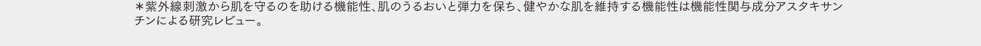 ＊紫外線刺激から肌を保護するのを助ける機能性、肌のうるおいと弾力を保ち、健やかな肌を維持する機能性は機能性関与成分アスタキサンチンによる研究レビュー。