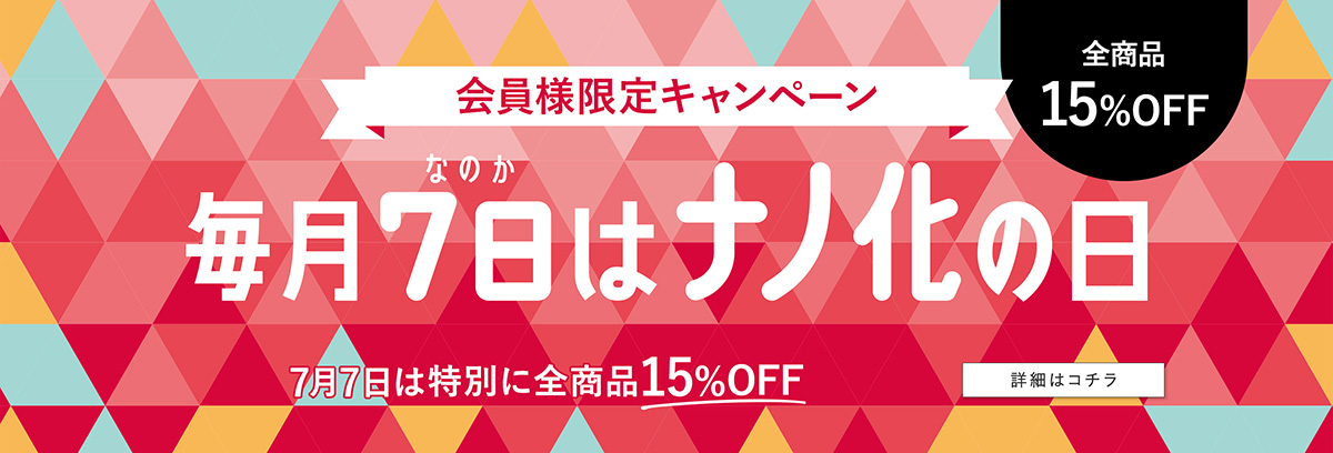 会員様限定キャンペーン 毎月7日はナノ化の日 7月7日は特別に全商品15%OFF 詳細はコチラ