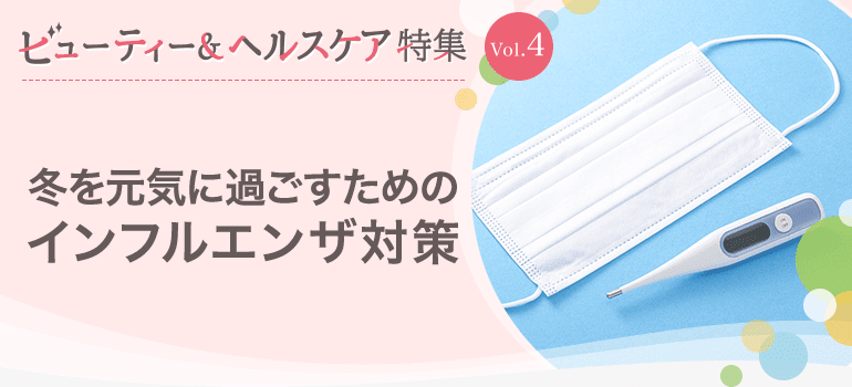 ビューティー&ヘルスケア特集Vol.4 冬を元気に過ごすためのインフルエンザ対策