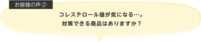 コレステロール値が気になる…。対策できる商品はありますか?