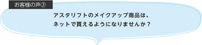 アスタリフトのメイクアップ商品は、ネットで買えるようになりませんか?