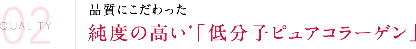 品質にこだわった純度の高い＊「低分子ピュアコラーゲン」