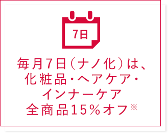 毎月7日（ナノ化）は、化粧品・ヘアケア・インナーケア全商品15％オフ※