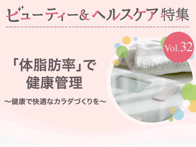 ビューティー&ヘルスケア特集 Vol.32「体脂肪率」で健康管理〜健康で快適なカラダづくりを〜