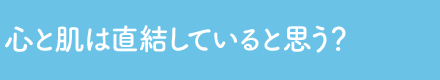 心と肌は直結していると思う？