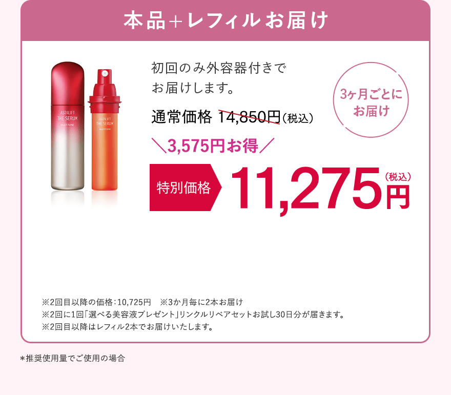【3ヶ月ごとにお届け】本品+レフィルお届け 初回のみ外容器付きでお届けします。通常価格14,850円（税込）が、特別価格 11,275円（税込）。3,575円お得！