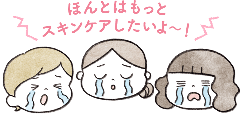 ほんとはもっとスキンケアしたいよ〜！