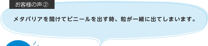メタバリアを開けてビニールを出す時、粒が一緒に出てしまいます。