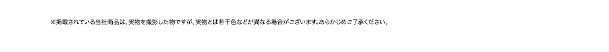 ※掲載されている当社商品は、実物を撮影した物ですが、実物とは若干色などが異なる場合がございます。あらかじめご了承ください。