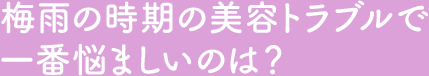 Q2.梅雨の時期の美容トラブルで一番悩ましいのは？