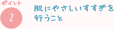 肌にやさしいすすぎを行うこと