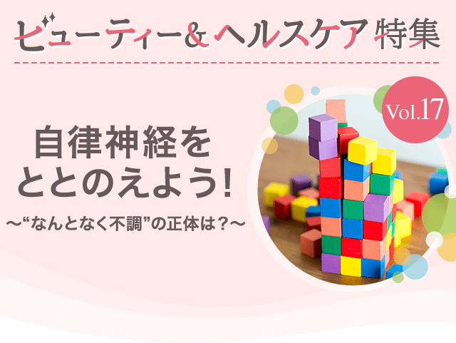 ビューティー&ヘルスケア特集Vol.17 自律神経をととのえよう!~“なんとなく不調”の正体は?~