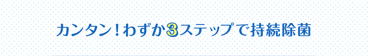 カンタン！わずか3ステップで持続除菌