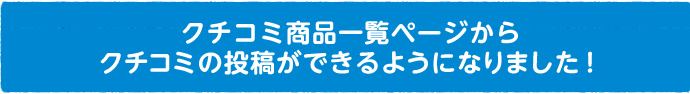 クチコミ商品一覧ページからクチコミの投稿ができるようになりました！